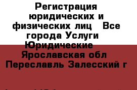 Регистрация юридических и физических лиц - Все города Услуги » Юридические   . Ярославская обл.,Переславль-Залесский г.